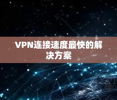 VPN连接速度最快的解决方案 VPN连接速度最快的解决方案
