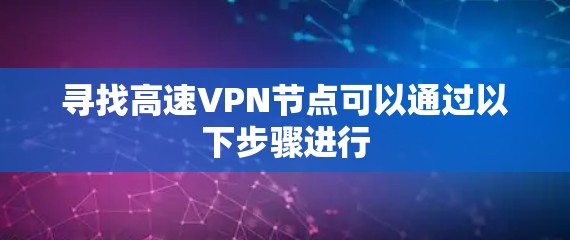 寻找高速VPN节点可以通过以下步骤进行