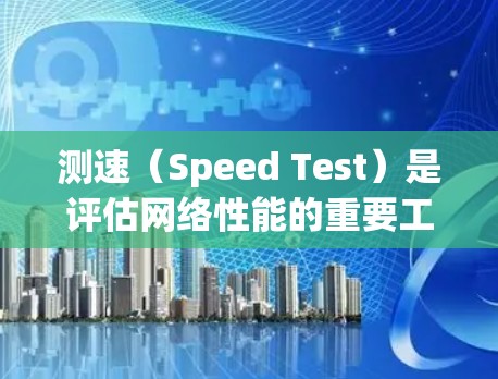 测速（Speed Test）是评估网络性能的重要工具，常用于测试网络节点的带宽、延迟和稳定性。以下是一些常用的测速方法和工具，帮助你测试机场节点的性能