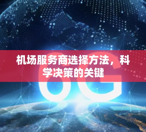 机场服务商选择方法,科学决策的关键 机场服务商选择方法,科学决策的关键
