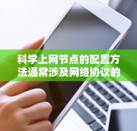 科学上网节点的配置方法通常涉及网络协议的设置，目的是实现本地网络与互联网的高效访问和安全连接。以下是一些常见的科学上网节点配置方法和工具的示例