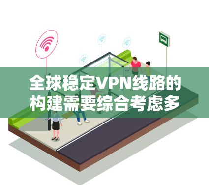 全球稳定VPN线路的构建需要综合考虑多个因素,确保网络的安全性、稳定性和高效性。以下是一个详细的解决方案,分步骤说明如何构建一个全球稳定的VPN网络 全球稳定VPN线路的构建需要综合考虑多个因素,确保网络的安全性、稳定性和高效性。以下是一个详细的解决方案,分步骤说明如何构建一个全球稳定的VPN网络