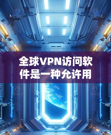 全球VPN访问软件是一种允许用户通过互联网连接到远程服务器,提供安全、匿名和高效的网络通信解决方案。以下是关于全球VPN访问软件的详细介绍 全球VPN访问软件是一种允许用户通过互联网连接到远程服务器,提供安全、匿名和高效的网络通信解决方案。以下是关于全球VPN访问软件的详细介绍