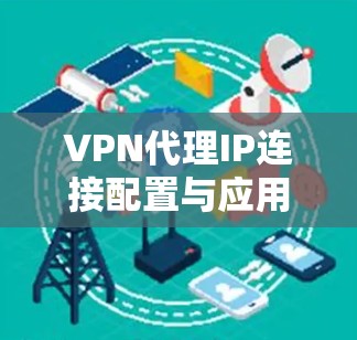 VPN代理IP连接配置与应用