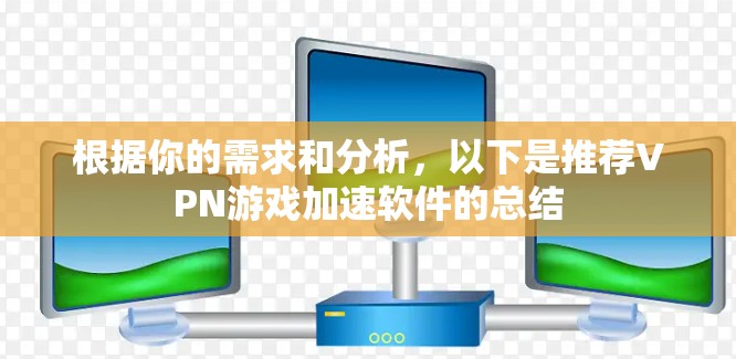 根据你的需求和分析，以下是推荐VPN游戏加速软件的总结
