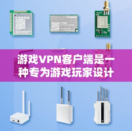 游戏VPN客户端是一种专为游戏玩家设计的软件，用于连接到VPN服务器，通过隐藏真实IP地址、选择优质服务器位置等方式，提升游戏体验。以下是关于游戏VPN客户端的一些关键信息