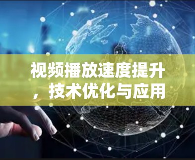 视频播放速度提升,技术优化与应用探讨 视频播放速度提升,技术优化与应用探讨