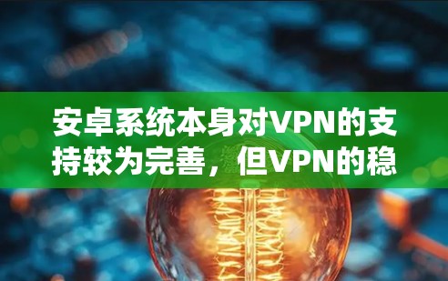 安卓系统本身对VPN的支持较为完善，但VPN的稳定性主要取决于你选择的VPN服务和网络环境。以下是一些推荐的安卓VPN稳定版本