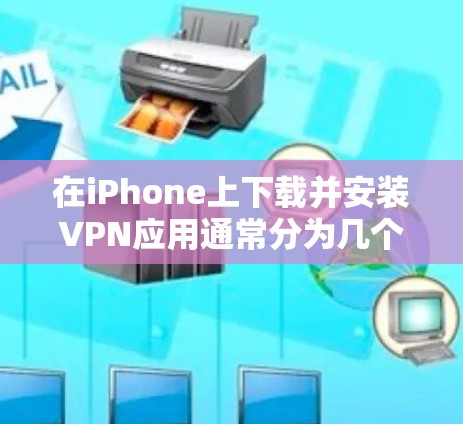 在iPhone上下载并安装VPN应用通常分为几个步骤。以下是详细的指南