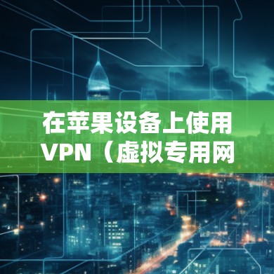 在苹果设备上使用VPN（虚拟专用网络）可以帮助你在网络上匿名浏览、保护隐私或访问受限制的内容。以下是使用苹果VPN的步骤