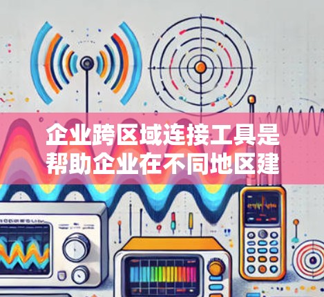 企业跨区域连接工具是帮助企业在不同地区建立高效、可靠网络连接的关键技术。选择合适的工具需要综合考虑功能、安全性、成本和支持等因素。以下是对各类工具的总结和建议