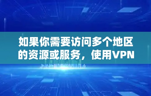 如果你需要访问多个地区的资源或服务,使用VPN是一个不错的选择。以下是一些推荐的VPN服务,适合多地区访问 如果你需要访问多个地区的资源或服务,使用VPN是一个不错的选择。以下是一些推荐的VPN服务,适合多地区访问