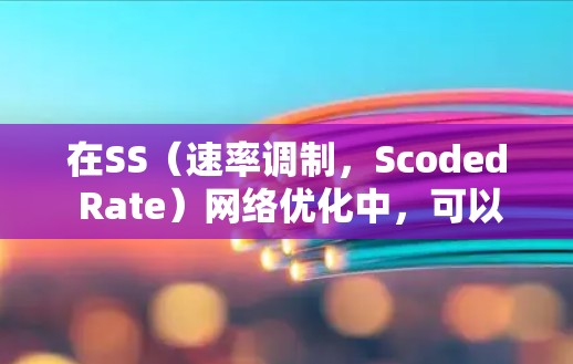 在SS（速率调制，Scoded Rate）网络优化中，可以从多个层面进行优化，包括物理层、数据链路层、网络层和应用层。以下是一些常见的SS网络优化方法