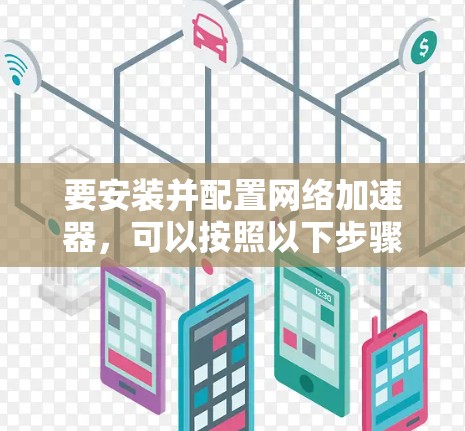 要安装并配置网络加速器，可以按照以下步骤操作