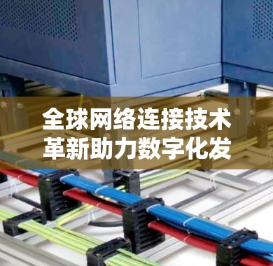 全球网络连接技术革新助力数字化发展