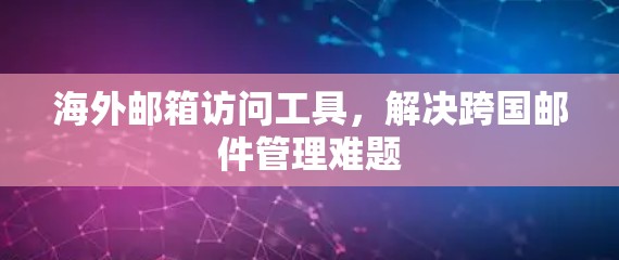 海外邮箱访问工具,解决跨国邮件管理难题 海外邮箱访问工具,解决跨国邮件管理难题