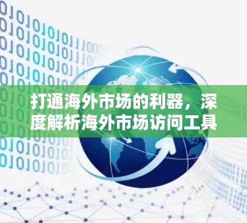 打通海外市场的利器,深度解析海外市场访问工具 打通海外市场的利器,深度解析海外市场访问工具