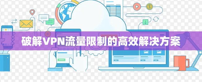 破解VPN流量限制的高效解决方案