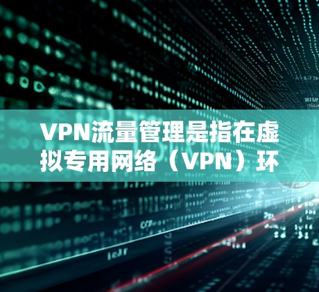VPN流量管理是指在虚拟专用网络(VPN)环境中,通过合理规划、控制和优化网络流量,确保网络性能、安全性和可靠性。以下是一个关于VPN流量管理的教程,分为几个关键步骤和方法 VPN流量管理是指在虚拟专用网络(VPN)环境中,通过合理规划、控制和优化网络流量,确保网络性能、安全性和可靠性。以下是一个关于VPN流量管理的教程,分为几个关键步骤和方法