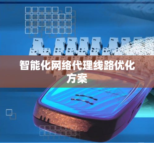 智能化网络代理线路优化方案 智能化网络代理线路优化方案