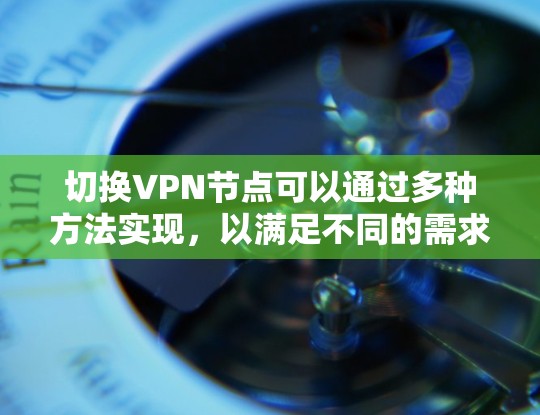 切换VPN节点可以通过多种方法实现，以满足不同的需求和便利性。以下是几种常见的方法