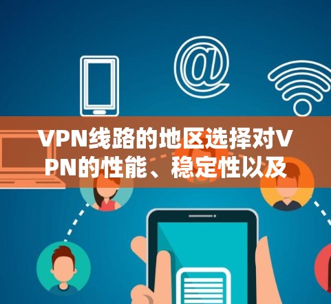 VPN线路的地区选择对VPN的性能、稳定性以及访问目标网络的效果都有重要影响。以下是一些需要考虑的因素和建议，帮助你选择合适的VPN线路地区