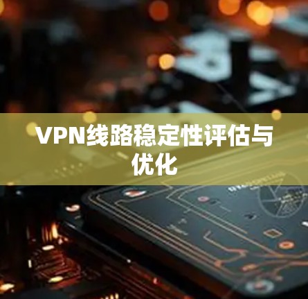 VPN线路稳定性评估与优化
