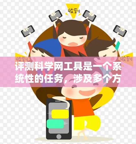 评测科学网工具是一个系统性的任务,涉及多个方面,包括功能、用户体验、技术支持、成本效益、安全性等。以下是一个详细的评测框架,帮助你全面了解和选择适合的科学网工具 评测科学网工具是一个系统性的任务,涉及多个方面,包括功能、用户体验、技术支持、成本效益、安全性等。以下是一个详细的评测框架,帮助你全面了解和选择适合的科学网工具