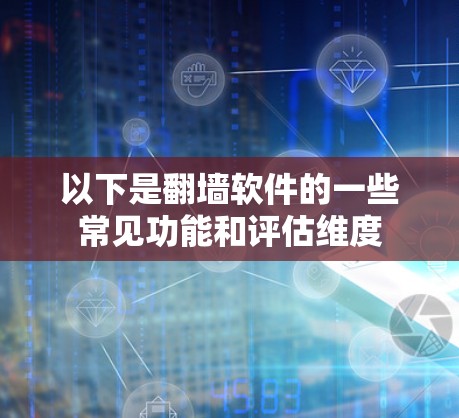 以下是翻墙软件的一些常见功能和评估维度 以下是翻墙软件的一些常见功能和评估维度