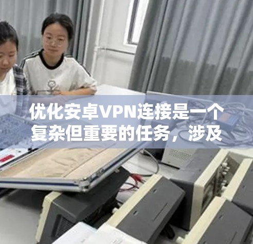 优化安卓VPN连接是一个复杂但重要的任务，涉及多个方面的改进。以下是针对各方面的具体优化步骤和建议