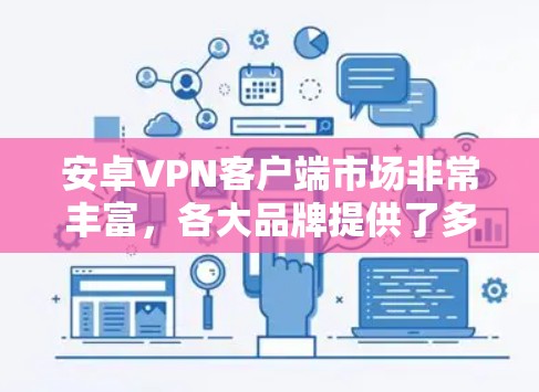 安卓VPN客户端市场非常丰富,各大品牌提供了多样化的选择,满足不同用户的需求。以下是一些安卓VPN客户端的排名和推荐,基于用户评价、功能、稳定性和价格等方面的综合考量 安卓VPN客户端市场非常丰富,各大品牌提供了多样化的选择,满足不同用户的需求。以下是一些安卓VPN客户端的排名和推荐,基于用户评价、功能、稳定性和价格等方面的综合考量