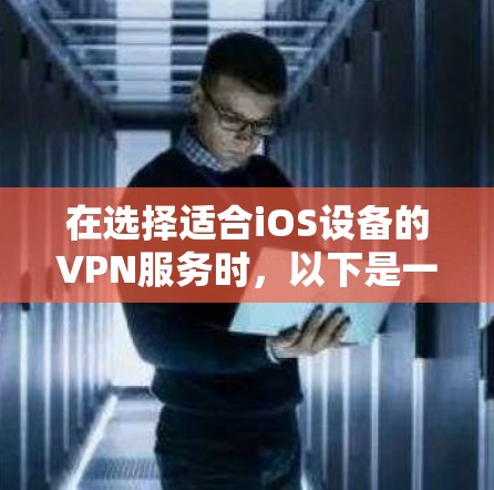 在选择适合iOS设备的VPN服务时,以下是一些建议和推荐,帮助您根据需求做出最佳选择 在选择适合iOS设备的VPN服务时,以下是一些建议和推荐,帮助您根据需求做出最佳选择