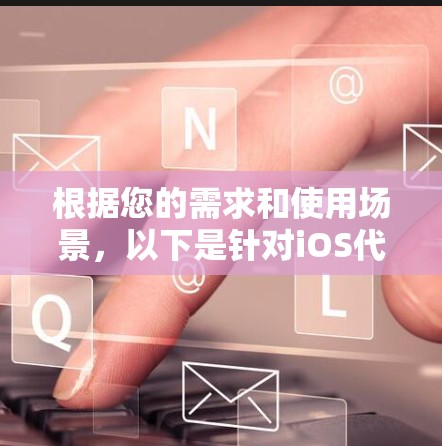 根据您的需求和使用场景,以下是针对iOS代理软件的推荐 根据您的需求和使用场景,以下是针对iOS代理软件的推荐