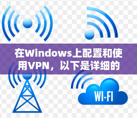 在Windows上配置和使用VPN，以下是详细的步骤指南