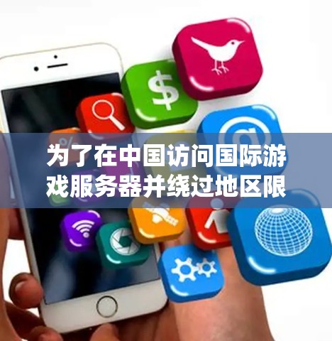 为了在中国访问国际游戏服务器并绕过地区限制，您可以按照以下步骤操作