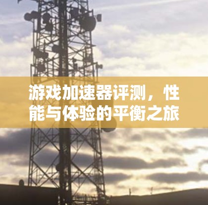 游戏加速器评测，性能与体验的平衡之旅