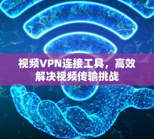 视频VPN连接工具，高效解决视频传输挑战