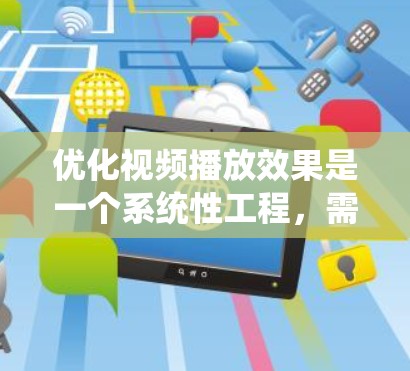 优化视频播放效果是一个系统性工程,需要从多个方面进行分析和调整。以下是优化视频播放的分步指南 优化视频播放效果是一个系统性工程,需要从多个方面进行分析和调整。以下是优化视频播放的分步指南