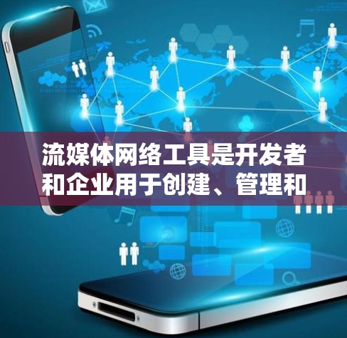 流媒体网络工具是开发者和企业用于创建、管理和分发流媒体内容的关键技术和平台。以下是对流媒体网络工具的详细分析和总结 流媒体网络工具是开发者和企业用于创建、管理和分发流媒体内容的关键技术和平台。以下是对流媒体网络工具的详细分析和总结
