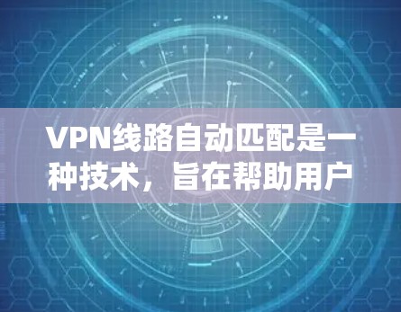 VPN线路自动匹配是一种技术，旨在帮助用户或系统自动选择最优的VPN服务器或路由，以确保连接速度快、稳定性高。以下是关于VPN线路自动匹配的详细解释和可能的实现方法
