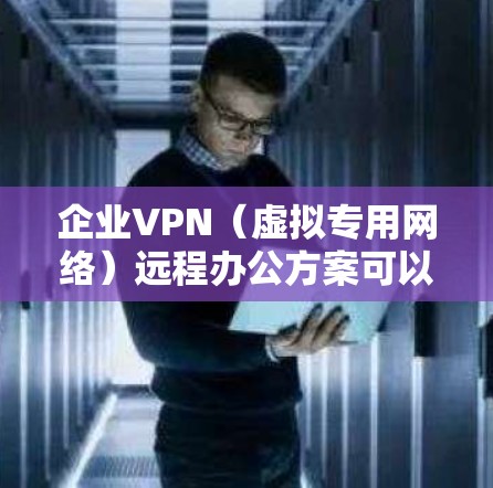企业VPN（虚拟专用网络）远程办公方案可以帮助企业在公共互联网环境中为员工提供安全、可靠的网络访问渠道，确保数据和网络的安全性。以下是一个典型的企业VPN远程办公方案的总体框架和步骤