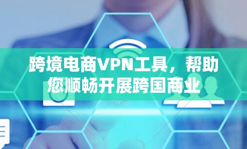 跨境电商<strong>VPN工具</strong>，帮助您顺畅开展跨国商业