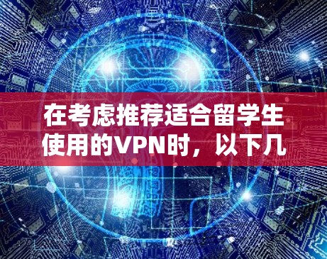 在考虑推荐适合留学生使用的VPN时，以下几个方面是需要重点关注的
