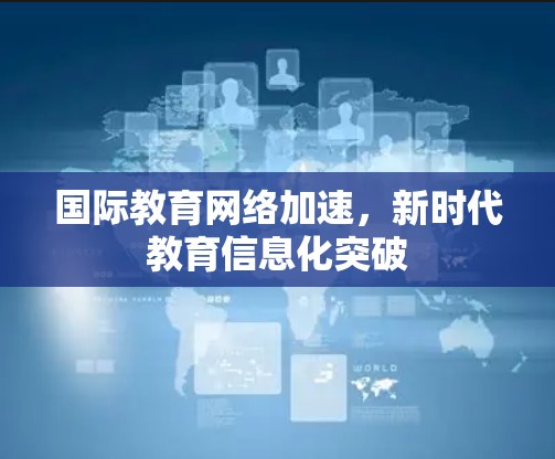国际教育网络加速，新时代教育信息化突破