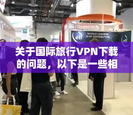 关于国际旅行VPN下载的问题,以下是一些相关信息和建议,但请注意,某些国家和地区对VPN的使用有严格的法律法规,使用VPN可能会违反当地法律。请务必遵守当地法律法规,并确保您使用VPN的方式是合法的 关于国际旅行VPN下载的问题,以下是一些相关信息和建议,但请注意,某些国家和地区对VPN的使用有严格的法律法规,使用VPN可能会违反当地法律。请务必遵守当地法律法规,并确保您使用VPN的方式是合法的
