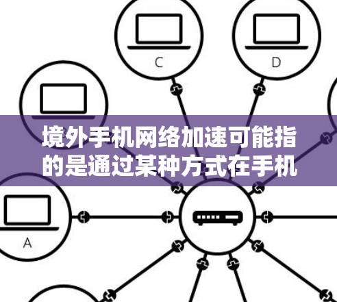 境外手机网络加速可能指的是通过某种方式在手机上实现境外网络的加速,通常是指通过VPN、代理服务器或其他网络优化技术来提升手机在境外网络上的连接速度或稳定性 境外手机网络加速可能指的是通过某种方式在手机上实现境外网络的加速,通常是指通过VPN、代理服务器或其他网络优化技术来提升手机在境外网络上的连接速度或稳定性