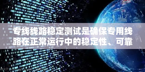 专线线路稳定测试是确保专用线路在正常运行中的稳定性、可靠性和性能的关键测试活动。以下是专线线路稳定测试的主要内容和注意事项 专线线路稳定测试是确保专用线路在正常运行中的稳定性、可靠性和性能的关键测试活动。以下是专线线路稳定测试的主要内容和注意事项