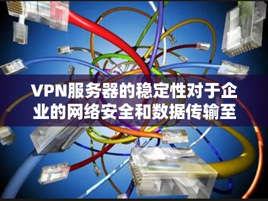 VPN服务器的稳定性对于企业的网络安全和数据传输至关重要。以下是VPN服务器连接稳定性的详细分析，帮助企业确保高可靠性和高性能的服务