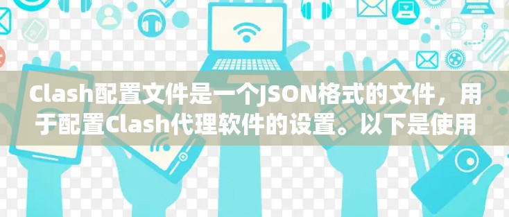 Clash配置文件是一个JSON格式的文件,用于配置Clash代理软件的设置。以下是使用Clash配置文件的详细步骤 Clash配置文件是一个JSON格式的文件,用于配置Clash代理软件的设置。以下是使用Clash配置文件的详细步骤