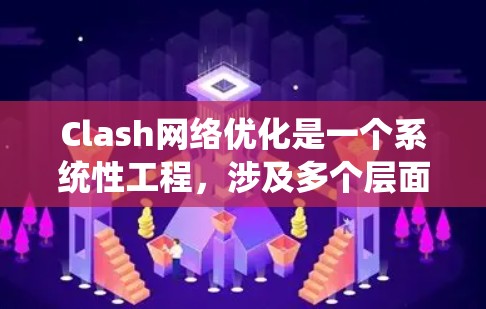Clash网络优化是一个系统性工程，涉及多个层面的改进和提升，以确保其在高效数据传输和大规模网络应用中的表现。以下是对Clash进行优化的综合方法